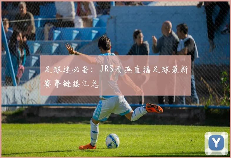 足球迷必备:JRS雨燕直播足球最新赛事链接汇总
