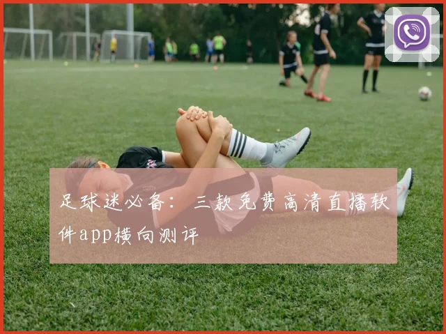 足球迷必备：三款免费高清直播软件app横向测评