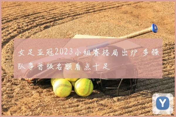 女足亚冠2023小组赛格局出炉 多强队争晋级名额看点十足