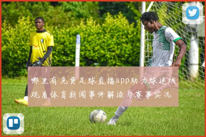 哪里有免费足球直播app助力球迷线观看体育新闻事件解读与赛事实况更新