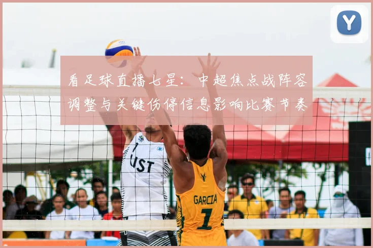 看足球直播七星：中超焦点战阵容调整与关键伤停信息影响比赛节奏