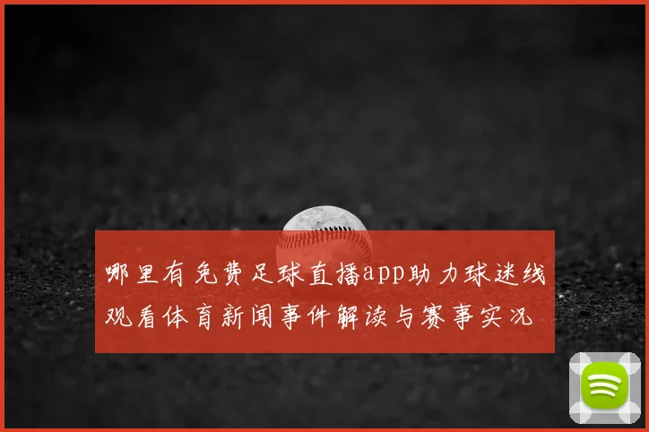 哪里有免费足球直播app助力球迷线观看体育新闻事件解读与赛事实况更新