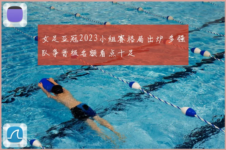 女足亚冠2023小组赛格局出炉 多强队争晋级名额看点十足