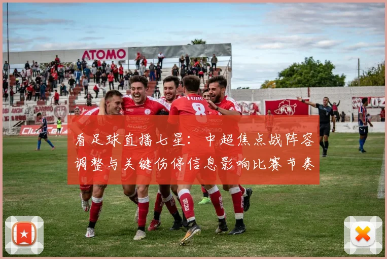 看足球直播七星：中超焦点战阵容调整与关键伤停信息影响比赛节奏